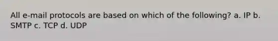 All e-mail protocols are based on which of the following? a. IP b. SMTP c. TCP d. UDP