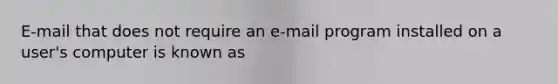 E-mail that does not require an e-mail program installed on a user's computer is known as