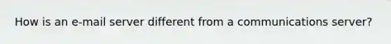 How is an e-mail server different from a communications server?