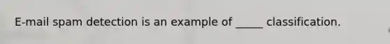 E-mail spam detection is an example of _____ classification.