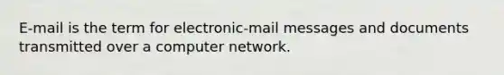 E-mail is the term for electronic-mail messages and documents transmitted over a computer network.