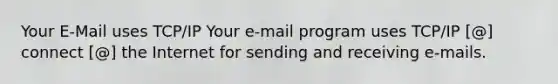 Your E-Mail uses TCP/IP Your e-mail program uses TCP/IP [@] connect [@] the Internet for sending and receiving e-mails.