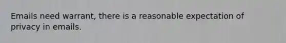 Emails need warrant, there is a reasonable expectation of privacy in emails.