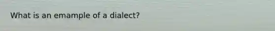What is an emample of a dialect?
