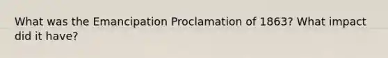 What was the Emancipation Proclamation of 1863? What impact did it have?