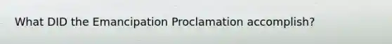 What DID the Emancipation Proclamation accomplish?