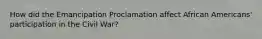 How did the Emancipation Proclamation affect African Americans' participation in the Civil War?