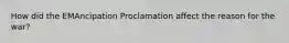 How did the EMAncipation Proclamation affect the reason for the war?