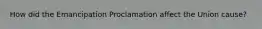 How did the Emancipation Proclamation affect the Union cause?