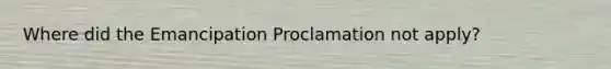 Where did the Emancipation Proclamation not apply?