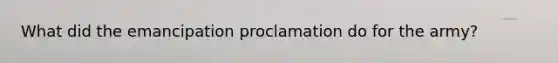 What did the emancipation proclamation do for the army?