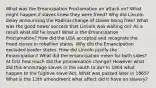 What was the Emancipation Proclamation an attack on? What might happen if slaves knew they were freed? Why did Lincoln delay announcing the Radical change of slaves being free? What was the good news/ success that Lincoln was waiting on? As a result what did he issue? What is the Emancipation Proclamation? How did the USA accepted and recognize the freed slaves in rebellion states. Why did the Emancipation excluded border states. How did Lincoln justify the Emancipation? What did the emancipation mean for both sides? At first how much did the proclamation change? However what did this encourage slaves in the south to do? In 1864 what happen to the fugitive slave Act. What was passed later in 1865? What is the 13th amendment what affect did it have on slavery?