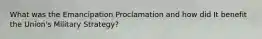 What was the Emancipation Proclamation and how did It benefit the Union's Military Strategy?