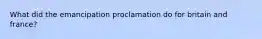 What did the emancipation proclamation do for britain and france?