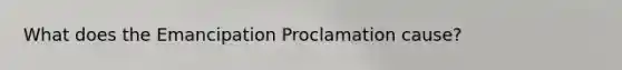 What does the Emancipation Proclamation cause?