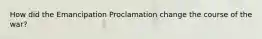 How did the Emancipation Proclamation change the course of the war?