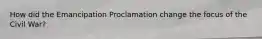 How did the Emancipation Proclamation change the focus of the Civil War?