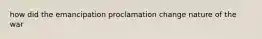 how did the emancipation proclamation change nature of the war