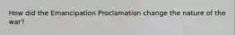 How did the Emancipation Proclamation change the nature of the war?
