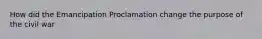 How did the Emancipation Proclamation change the purpose of the civil war