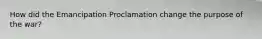 How did the Emancipation Proclamation change the purpose of the war?
