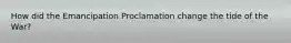 How did the Emancipation Proclamation change the tide of the War?