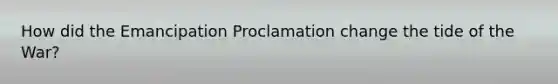 How did the Emancipation Proclamation change the tide of the War?