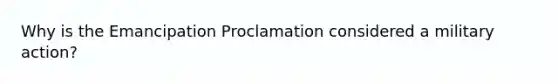 Why is the Emancipation Proclamation considered a military action?