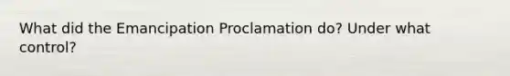 What did the Emancipation Proclamation do? Under what control?