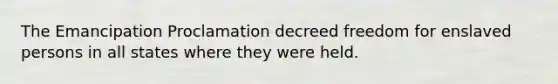 The Emancipation Proclamation decreed freedom for enslaved persons in all states where they were held.