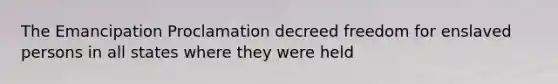 The Emancipation Proclamation decreed freedom for enslaved persons in all states where they were held