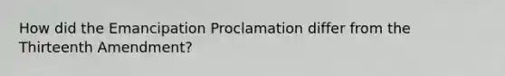 How did the Emancipation Proclamation differ from the Thirteenth Amendment?