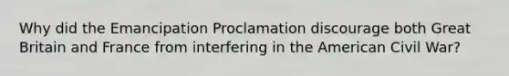 Why did the Emancipation Proclamation discourage both Great Britain and France from interfering in the American Civil War?