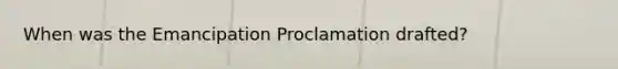 When was the Emancipation Proclamation drafted?