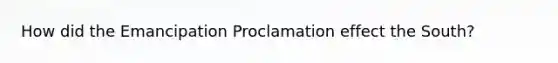 How did the Emancipation Proclamation effect the South?