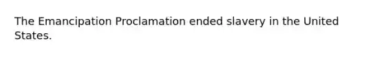 The Emancipation Proclamation ended slavery in the United States.