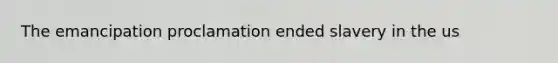 The emancipation proclamation ended slavery in the us