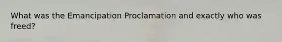 What was the Emancipation Proclamation and exactly who was freed?