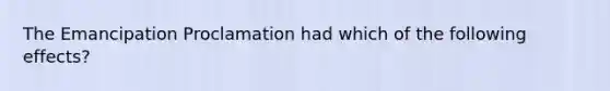 The Emancipation Proclamation had which of the following effects?