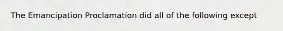 The Emancipation Proclamation did all of the following except