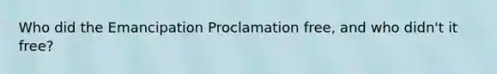 Who did the Emancipation Proclamation free, and who didn't it free?