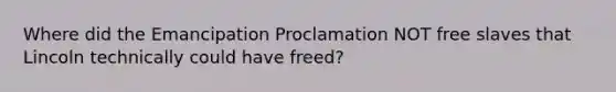 Where did the Emancipation Proclamation NOT free slaves that Lincoln technically could have freed?