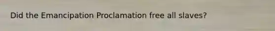 Did the Emancipation Proclamation free all slaves?