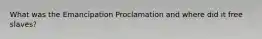 What was the Emancipation Proclamation and where did it free slaves?