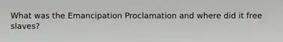 What was the Emancipation Proclamation and where did it free slaves?