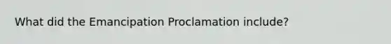 What did the Emancipation Proclamation include?