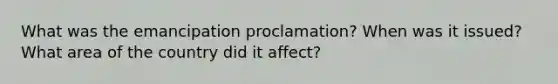 What was the emancipation proclamation? When was it issued? What area of the country did it affect?