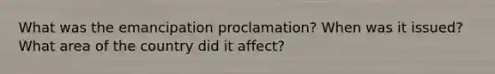 What was the emancipation proclamation? When was it issued? What area of the country did it affect?