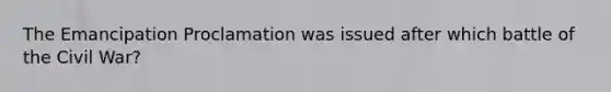 The Emancipation Proclamation was issued after which battle of the Civil War?