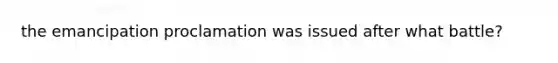 the emancipation proclamation was issued after what battle?